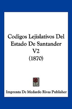 Libro Codigos Lejislativos del Estado de Santander v2 (1870), De Imprenta  De Medardo Rivas Publisher, ISBN 9781160817271. Comprar en Buscalibre