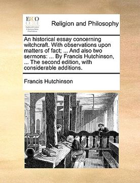 portada an historical essay concerning witchcraft. with observations upon matters of fact; ... and also two sermons: by francis hutchinson, ... the second ed (en Inglés)