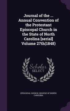portada Journal of the ... Annual Convention of the Protestant Episcopal Church in the State of North Carolina [serial] Volume 27th(1848) (en Inglés)