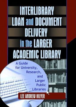 portada Interlibrary Loan and Document Delivery in the Larger Academic Library: A Guide for University, Research, and Larger Public Libraries