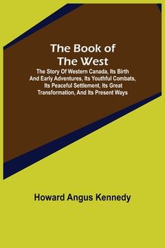 portada The Book of the West; The story of western Canada, its birth and early adventures, its youthful combats, its peaceful settlement, its great transforma