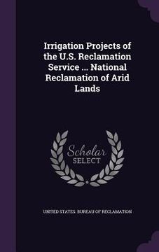 portada Irrigation Projects of the U.S. Reclamation Service ... National Reclamation of Arid Lands (in English)
