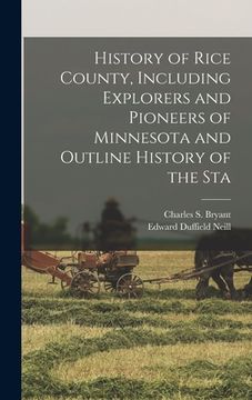 portada History of Rice County, Including Explorers and Pioneers of Minnesota and Outline History of the Sta (en Inglés)