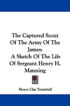 portada the captured scout of the army of the james: a sketch of the life of sergeant henry h. manning (en Inglés)