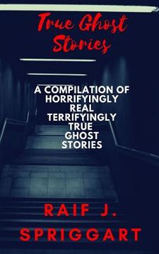 portada True Ghost Stories: A compilation of horrifyingly real, terrifyingly true ghost stories (en Inglés)