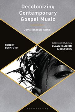 portada Decolonizing Contemporary Gospel Music: A Black British Revolutionary Praxis (Bloomsbury Studies in Black Religion and Cultures) (in English)