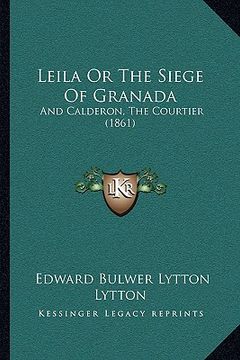 portada leila or the siege of granada: and calderon, the courtier (1861) (en Inglés)
