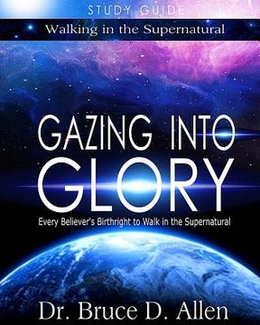 portada Gazing Into Glory Study Guide: Every Believer'S Birthright to Walk in the Supernatural: Volume 1 (Walking in the Supernatural) (in English)
