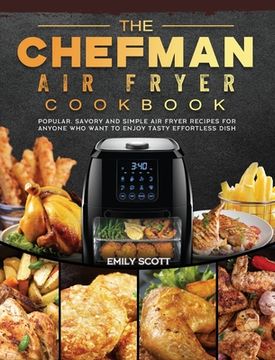 portada The Chefman Air Fryer Cookbook: Popular, Savory and Simple Air Fryer Recipes for Anyone Who Want to Enjoy Tasty Effortless Dish