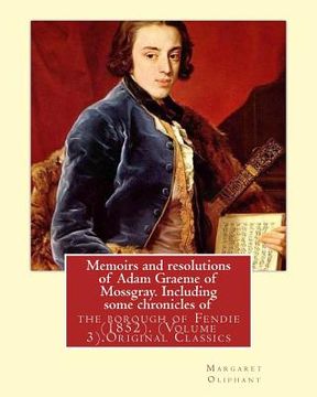 portada Memoirs and resolutions of Adam Graeme of Mossgray. Including some chronicles of: the borough of Fendie (1852). By: Margaret Oliphant, (Volume 3).Orig (en Inglés)
