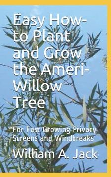 portada Easy How-To Plant and Grow the Ameri-Willow Tree: For Fast Growing Privacy Screens and Windbreaks (en Inglés)