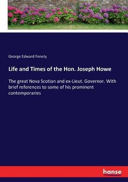 portada Life and Times of the Hon. Joseph Howe: The great Nova Scotian and ex-Lieut. Governor. With brief references to some of his prominent contemporaries (en Inglés)