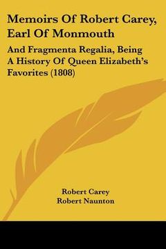 portada memoirs of robert carey, earl of monmouth: and fragmenta regalia, being a history of queen elizabeth's favorites (1808) (en Inglés)