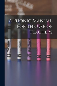 portada A Phonic Manual for the Use of Teachers [microform] (en Inglés)