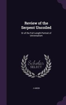 portada Review of the Serpent Uncoiled: Or of the Full Length Portrait of Universalism (en Inglés)