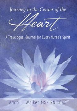 portada Journey to the Center of the Heart: A Travelogue Journal for Every Nurse's Spirit (en Inglés)