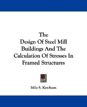 portada the design of steel mill buildings and the calculation of stresses in framed structures (en Inglés)