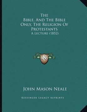 portada the bible, and the bible only, the religion of protestants: a lecture (1852) (en Inglés)