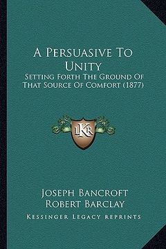 portada a persuasive to unity: setting forth the ground of that source of comfort (1877)