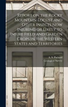 portada Report on the Rocky Mountain Locust and Other Insects Now Injuring or Likely to Injure Field and Garden Crops in the Western States and Territories (en Inglés)