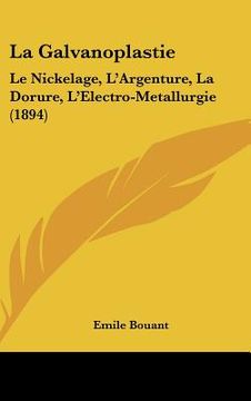 portada La Galvanoplastie: Le Nickelage, L'Argenture, La Dorure, L'Electro-Metallurgie (1894) (in French)