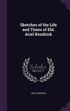 portada Sketches of the Life and Times of Eld. Ariel Kendrick (en Inglés)