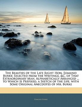 portada the beauties of the late right hon. edmund burke: selected from the writings, &c. of that extraordinary man, alphabetically arranged ... to which is p
