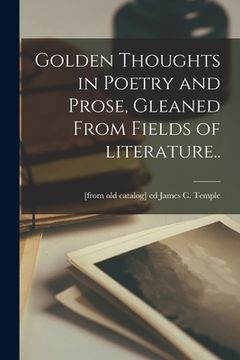 portada Golden Thoughts in Poetry and Prose, Gleaned From Fields of Literature.. (en Inglés)