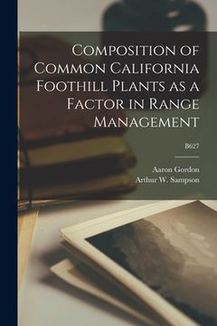 portada Composition of Common California Foothill Plants as a Factor in Range Management; B627 (en Inglés)