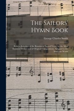 portada The Sailors' Hymn Book: Being a Selection of the Beauties of Sacred Verse, by the Most Eminent Divines and of Original Compositions, Adapted t (en Inglés)