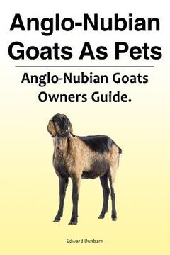 portada Anglo-Nubian Goats As Pets. Anglo-Nubian Goats Owners Guide.