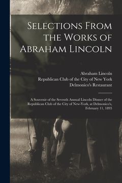 portada Selections From the Works of Abraham Lincoln: a Souvenir of the Seventh Annual Lincoln Dinner of the Republican Club of the City of New-York, at Delmo