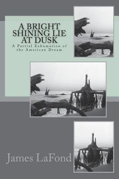 portada A Bright Shining Lie at Dusk: A Partial Exhumation of the American Dream (en Inglés)