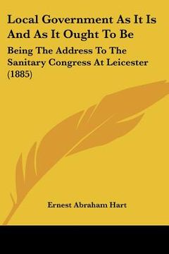 portada local government as it is and as it ought to be: being the address to the sanitary congress at leicester (1885) (in English)