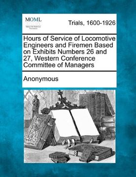 portada hours of service of locomotive engineers and firemen based on exhibits numbers 26 and 27, western conference committee of managers (en Inglés)