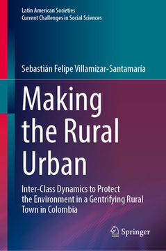 portada Making the Rural Urban: Inter-Class Dynamics to Protect the Environment in a Gentrifying Rural Town in Colombia (en Inglés)