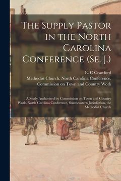 portada The Supply Pastor in the North Carolina Conference (Se. J.): a Study Authorized by Commission on Town and Country Work, North Carolina Conference, Sou (en Inglés)