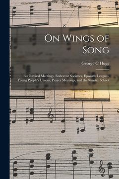 portada On Wings of Song: for Revival Meetings, Endeavor Societies, Epworth Leagues, Young People's Unions, Prayer Meetings, and the Sunday Scho (en Inglés)