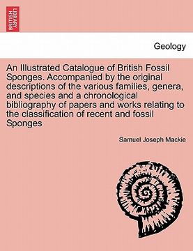 portada an illustrated catalogue of british fossil sponges. accompanied by the original descriptions of the various families, genera, and species and a chron (in English)