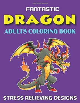 portada Fantastic Dragon Adults Coloring Book Stress Relieving Designs: Excellent Coloring Book for Adults, Fantasy Themed Dazzling Dragon Designs to Coloring, Perfect Gift for Friends and Family. 