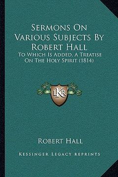 portada sermons on various subjects by robert hall: to which is added, a treatise on the holy spirit (1814)