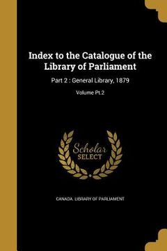 portada Index to the Catalogue of the Library of Parliament: Part 2: General Library, 1879; Volume Pt.2 (en Inglés)