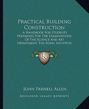 portada practical building construction: a handbook for students preparing for the examinations of the science and art department, the royal institute of brit (in English)