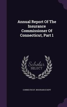 portada Annual Report Of The Insurance Commissioner Of Connecticut, Part 1 (en Inglés)