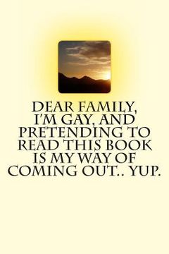 portada Dear Family, I'm Gay, and Pretending to Read this Book is My Way of Coming Out.. Yup. (en Inglés)