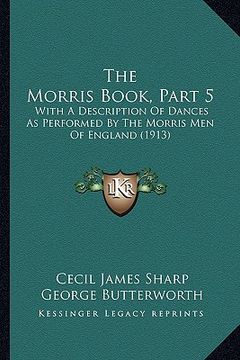 portada the morris book, part 5: with a description of dances as performed by the morris men of england (1913)