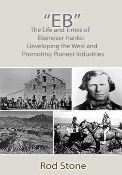 portada "Eb": The Life and Times of Ebenezer Hanks: Developing the West and Promoting Pioneer Industries (en Inglés)