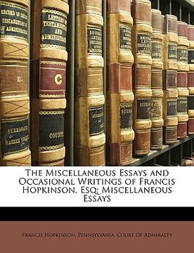 portada the miscellaneous essays and occasional writings of francis hopkinson, esq: miscellaneous essays (en Inglés)