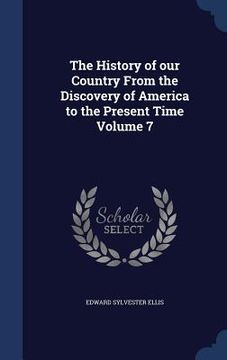 portada The History of our Country From the Discovery of America to the Present Time Volume 7 (en Inglés)