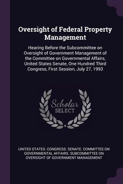 portada Oversight of Federal Property Management: Hearing Before the Subcommittee on Oversight of Government Management of the Committee on Governmental Affai (en Inglés)